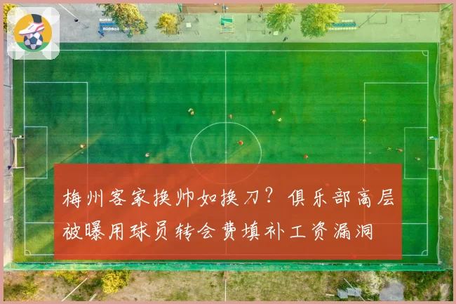 梅州客家换帅如换刀?俱乐部高层被曝用球员转会费填补工资漏洞