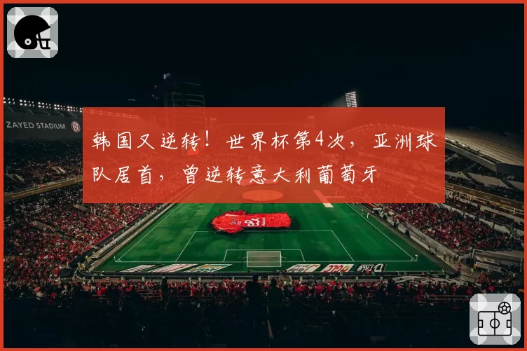 韩国又逆转!世界杯第4次,亚洲球队居首,曾逆转意大利葡萄牙
