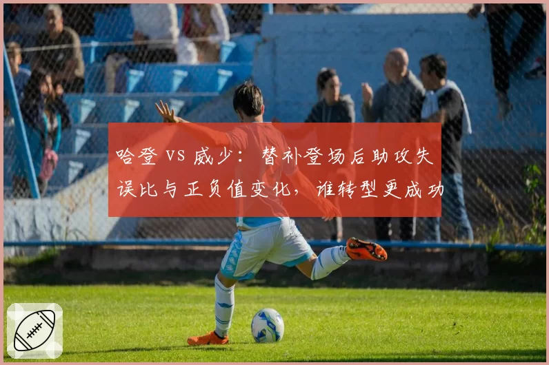 哈登 vs 威少：替补登场后助攻失误比与正负值变化，谁转型更成功？