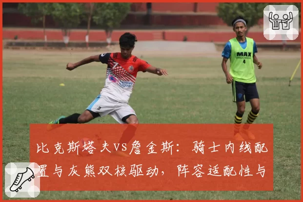 比克斯塔夫vs詹金斯：骑士内线配置与灰熊双核驱动，阵容适配性与季后赛表现对比