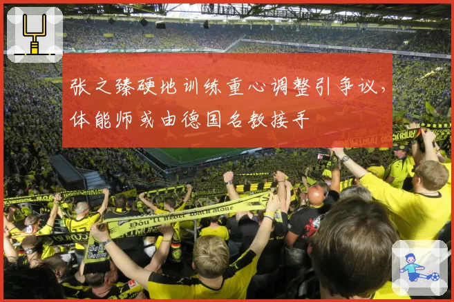 张之臻硬地训练重心调整引争议，体能师或由德国名教接手