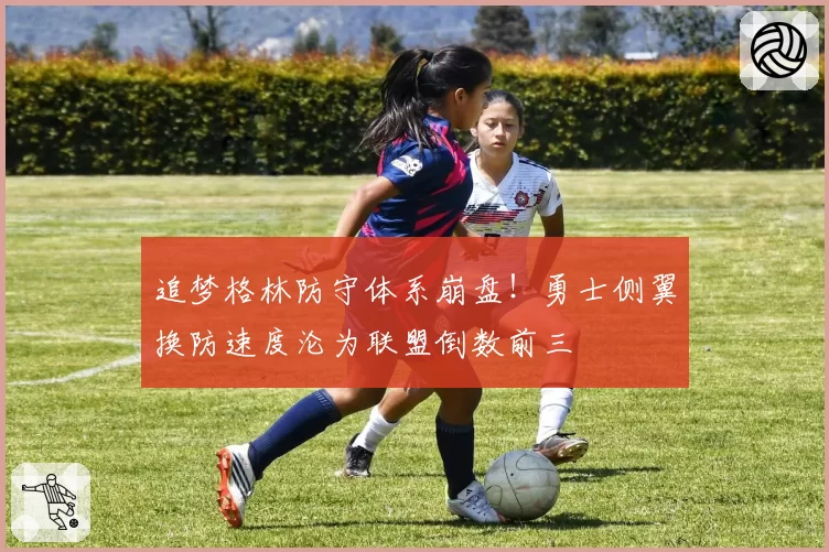 追梦格林防守体系崩盘！勇士侧翼换防速度沦为联盟倒数前三