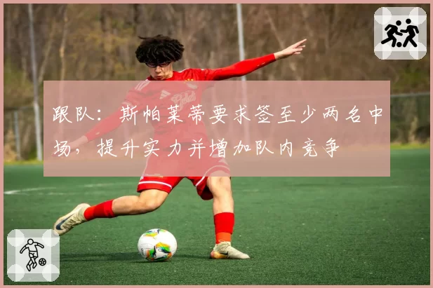 跟队：斯帕莱蒂要求签至少两名中场，提升实力并增加队内竞争