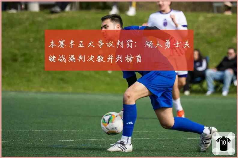 本赛季五大争议判罚:湖人勇士关键战漏判次数并列榜首