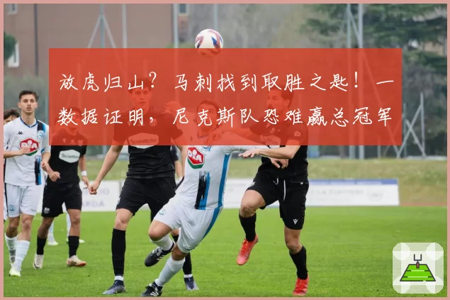 放虎归山?马刺找到取胜之匙!一数据证明,尼克斯队恐难赢总冠军