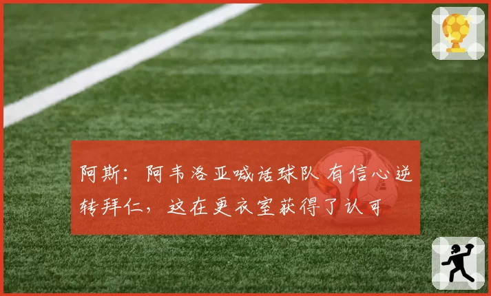 阿斯:阿韦洛亚喊话球队 有信心逆转拜仁,这在更衣室获得了认可