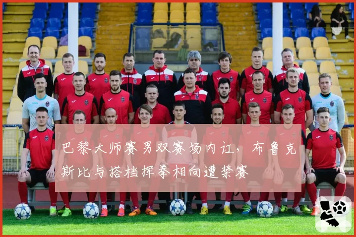 巴黎大师赛男双赛场内讧，布鲁克斯比与搭档挥拳相向遭禁赛